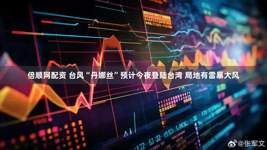 倍顺网配资 台风“丹娜丝”预计今夜登陆台湾 局地有雷暴大风