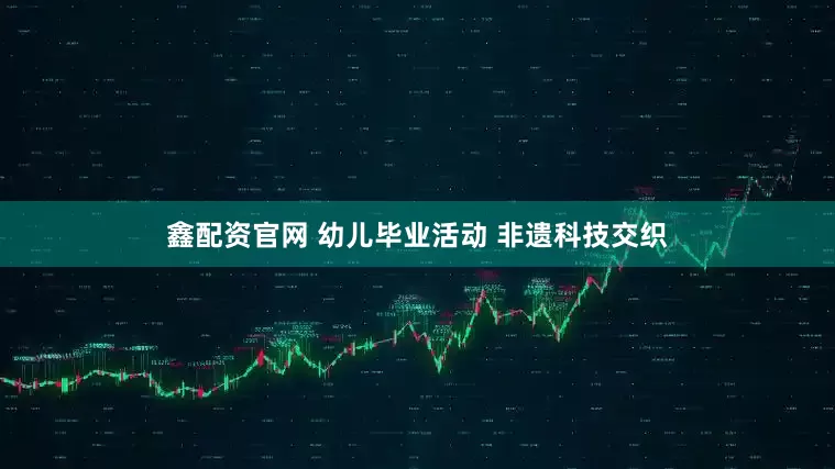 鑫配资官网 幼儿毕业活动 非遗科技交织