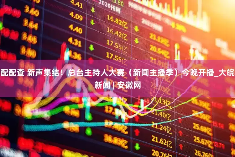 配配查 新声集结！总台主持人大赛（新闻主播季）今晚开播_大皖新闻 | 安徽网