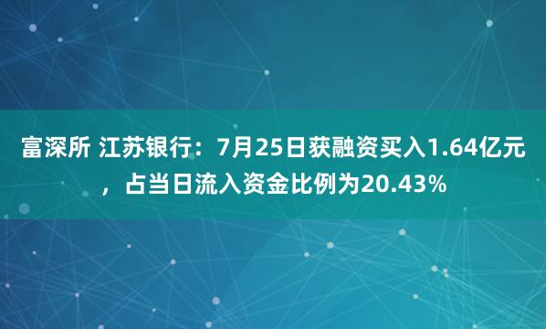 富深所 江苏银行：7月25日获融资买入1.64亿元，占当日流入资金比例为20.43%