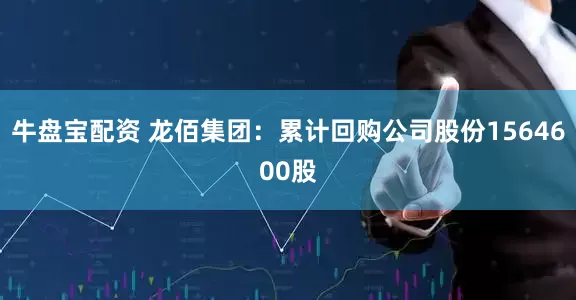 牛盘宝配资 龙佰集团：累计回购公司股份1564600股
