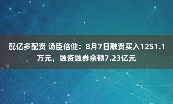 配亿多配资 汤臣倍健：8月7日融资买入1251.1万元，融资融券余额7.23亿元