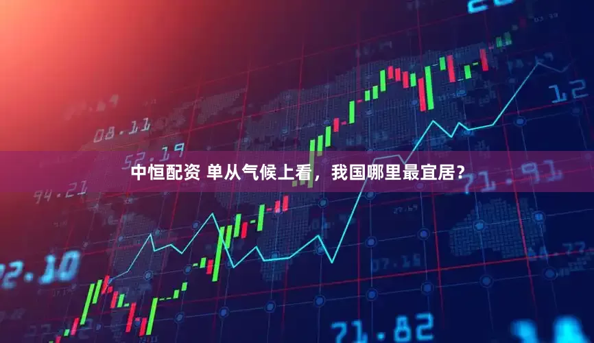 中恒配资 单从气候上看，我国哪里最宜居？