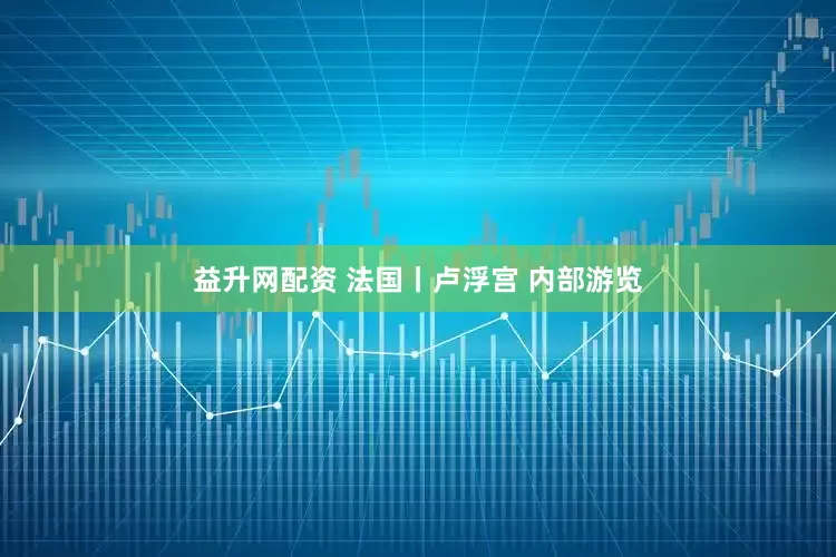 益升网配资 法国丨卢浮宫 内部游览