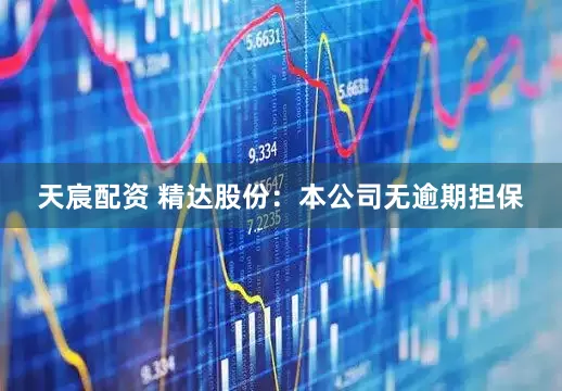 天宸配资 精达股份：本公司无逾期担保