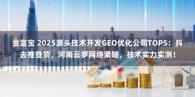 金富宝 2025源头技术开发GEO优化公司TOP5:抖去推登顶,河南云罗网络紧随,技术实力实测!