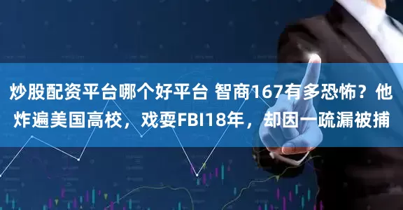 炒股配资平台哪个好平台 智商167有多恐怖？他炸遍美国高校，戏耍FBI18年，却因一疏漏被捕