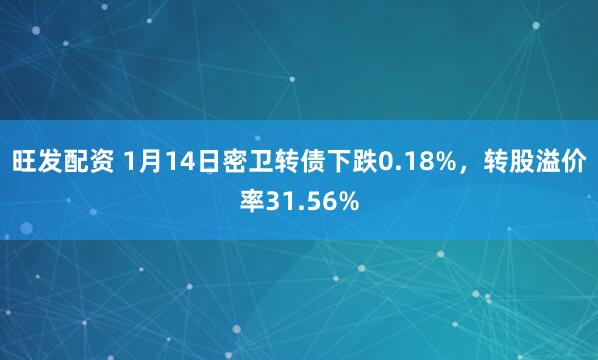 旺发配资 1月14日密卫转债下跌0.18%，转股溢价率31.56%