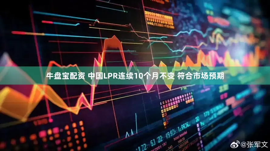 牛盘宝配资 中国LPR连续10个月不变 符合市场预期